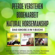 Pferde verstehen , Bodenarbeit , Natural Horsemanship - Das große 3 in 1 Buch: Wie Sie Ihr Pferd optimal halten, pflegen, trainieren und eine vertrauensvolle Bindung aufbauen - Cover