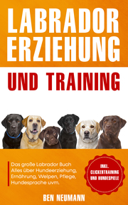 Labrador Erziehung und Training: Das große Labrador Buch