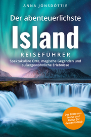 Der abenteuerlichste Island Reiseführer - Spektakuläre Orte, magische Gegenden und außergewöhnliche Erlebnisse - Das Beste aus Natur und Kultur für deinen Urlaub - Cover