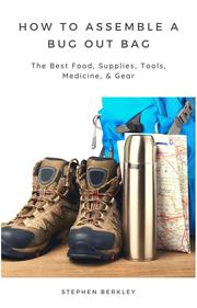 How to Assemble a Bug Out Bag: The Best Food, Supplies, Tools, Medicine,& Gear