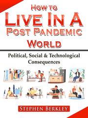 How to Live In A Post Pandemic World: Political, Social & Technological Consequences