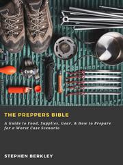 The Preppers Bible: A Guide to Food, Supplies, Gear,& How to Prepare for a Worst Case Scenario
