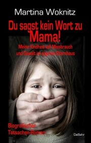 Du sagst kein Wort zu Mama! Meine Kindheit voll Missbrauch und Gewalt im eigenen Elternhaus - Biografischer Tatsachen-Roman - Cover