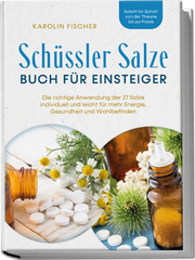 Schüssler Salze Buch für Einsteiger: Die richtige Anwendung der 27 Salze individuell und leicht für mehr Energie, Gesundheit und Wohlbefinden - Schritt für Schritt von der Theorie bis zur Praxis