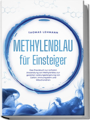 Methylenblau für Einsteiger: Das Praxisbuch zur sicheren Anwendung von Methylenblau zur gezielten Leistungssteigerung von Gehirn, Immunsystem und Mitochondrien