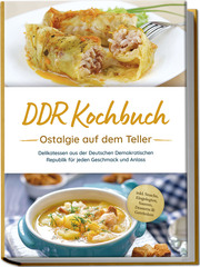 DDR Kochbuch: Ostalgie auf dem Teller - Delikatessen aus der Deutschen Demokratischen Republik für jeden Geschmack und Anlass - inkl. Snacks, Eingelegtes, Saucen, Desserts & Getränken