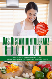 Das Histaminintoleranz Kochbuch - 80 leckere histaminfreie Rezepte für Frühstück, Mittagessen und Abendbrot mit Tipps, Lebensmittel- und Medikamentenliste und Wochenplaner