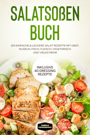 Salatsoßen Buch: 150 einfache & leckere Salat Rezepte mit Obst, Nudeln, Fisch, Fleisch, vegetarisch und vieles mehr - Inklusive 40 Dressing Rezepte