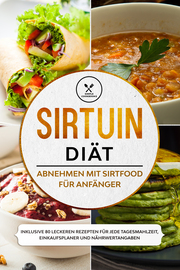 Sirtuin Diät: Abnehmen mit Sirtfood für Anfänger - Inklusive 80 leckeren Rezepten für jede Tagesmahlzeit, Einkaufsplaner und Nährwertangaben
