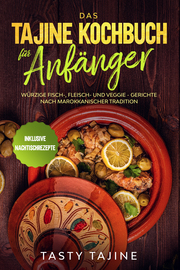 Das Tajine Kochbuch für Anfänger: Würzige Fisch-, Fleisch- und Veggie Gerichte nach marokkanischer Tradition - Inklusive Nachtischrezepte