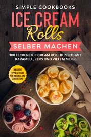 Ice Cream Rolls selber machen: 100 leckere Ice Cream Roll Rezepte mit Karamell, Keks und vielem mehr - Inklusive Tipps & Tricks für Material und Zubereitung