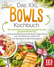 Das XXL Bowls Kochbuch - 123 nährstoffreiche Bowl Rezepte für eine gesunde Ernährung: Leckere Buddha Bowls, Poke Bowls, Vegan Bowls, Low Carb Bowls und viele mehr! Inkl. Baukasten und Nährwertangaben