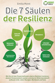 Die 7 Säulen der Resilienz: Wie Sie mit den Powermethoden eiserne Resilienz trainieren, absolut Stressresistent werden und eiserne Widerstandskraft aufbauen (inkl. vieler Übungen, Workbook und Test)