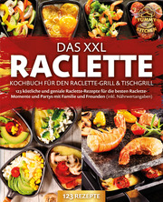 Das XXL Raclette Kochbuch für den Raclette-Grill & Tischgrill: 123 köstliche und geniale Raclette-Rezepte für die besten Raclette-Momente und Partys mit Familie und Freunden (inkl. Nährwertangaben)