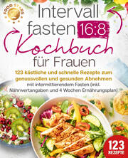 Intervallfasten 16:8 Kochbuch für Frauen: 123 köstliche und schnelle Rezepte zum genussvollen und gesunden Abnehmen mit intermittierendem Fasten (inkl. Nährwertangaben und 4 Wochen Ernährungsplan)