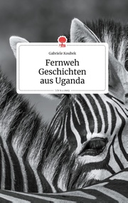 Fernweh Geschichten aus Uganda. Life is a Story - story.one - Cover