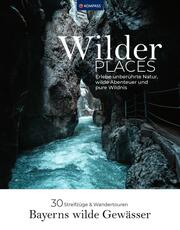 Wilder Places - 30 Streifzüge entlang Bayerns wilder Gewässer