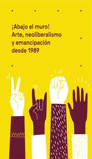 ¡Abajo el muro! Arte, neoliberalismo y emancipación desde 1989 - Cover