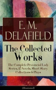 Collected Works of E. M. Delafield: The Complete Provincial Lady Series, 15 Novels, Short Story Collections & Plays (Illustrated) - Cover