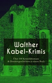 Walther Kabel-Krimis: Über 100 Kriminalromane & Detektivgeschichten in einem Buch - Cover