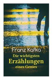 Franz Kafka: Die wichtigsten Erzählungen eines Genies