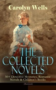 The Collected Novels of Carolyn Wells - 50+ Detective Mysteries, Romance Novels & Children's Books - Cover