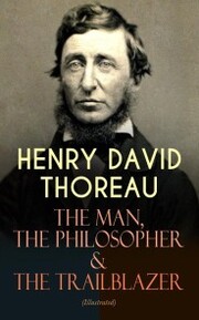 HENRY DAVID THOREAU - The Man, The Philosopher & The Trailblazer (Illustrated)