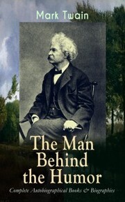MARK TWAIN - The Man Behind the Humor: Complete Autobiographical Books & Biographies