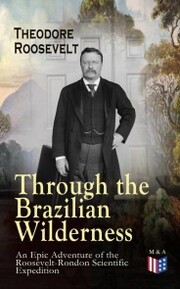 Through the Brazilian Wilderness - An Epic Adventure of the Roosevelt-Rondon Scientific Expedition - Cover