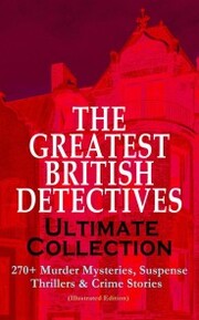 THE GREATEST BRITISH DETECTIVES - Ultimate Collection: 270+ Murder Mysteries, Suspense Thrillers & Crime Stories (Illustrated Edition)