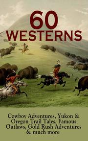 60 WESTERNS: Cowboy Adventures, Yukon & Oregon Trail Tales, Famous Outlaws, Gold Rush Adventures - Cover