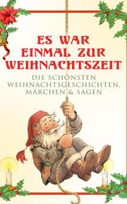 Es war einmal zur Weihnachtszeit: Die schönsten Weihnachtsgeschichten, Märchen & Sagen - Cover