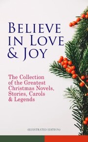 Believe in Love & Joy: The Collection of the Greatest Christmas Novels, Stories, Carols & Legends (Illustrated Edition) - Cover