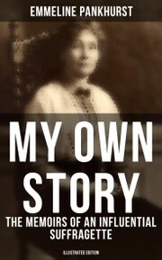 My Own Story: The Memoirs of an Influential Suffragette (Illustrated Edition)