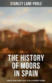The History of Moors in Spain: From the Islamic Conquest until the Fall of Kingdom of Granada - Cover