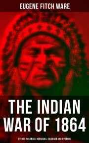 The Indian War of 1864: Events in Kansas, Nebraska, Colorado and Wyoming