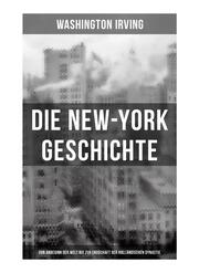 Die New-York Geschichte (Von Anbeginn der Welt bis zur Endschaft der holländischen Dynastie)