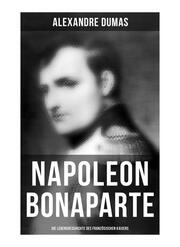 Napoleon Bonaparte: Die Lebensgeschichte des französischen Kaisers