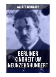Walter Benjamin: Berliner Kindheit um Neunzehnhundert
