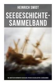 Seegeschichte-Sammelband: Die Abenteuer berühmter Seehelden, Epische Seeschlachten & Erzählungen