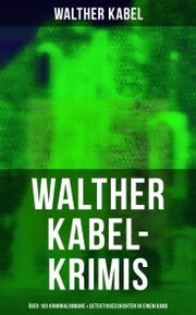 Walther Kabel-Krimis: Über 100 Kriminalromane & Detektivgeschichten in einem Band - Cover