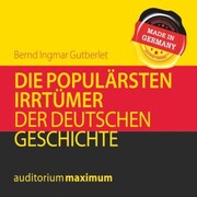 Die populärsten Irrtümer der deutschen Geschichte (Ungekürzt)