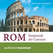 Rom - Hauptstadt der Caesaren (Ungekürzt)