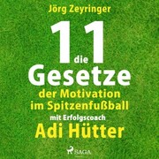 Die 11 Gesetze der Motivation im Spitzenfußball - mit Erfolgscoach Adi Hütter (Ungekürzt)