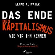 Das Ende des Kapitalismus wie wir ihn kennen - Eine radikale Kapitalismuskritik (Ungekürzt)