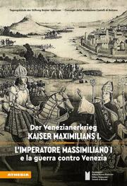 Der Venezianerkrieg Kaiser Maximilians I./L'imperatore Massimiliano I e la guerra contro Venezia