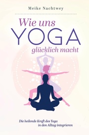 Wie uns Yoga glücklich macht: Die heilende Kraft des Yoga in den Alltag integrieren - Cover