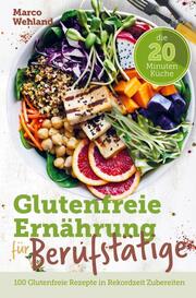 Glutenfreie Ernährung für Berufstätige - Die 20 Minuten Küche: 100 glutenfreie Rezepte in Rekordzeit zubereiten