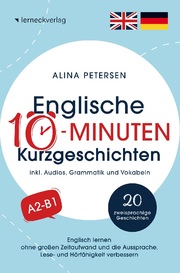 Englische 10-Minuten Kurzgeschichten: Englisch lernen ohne großen Zeitaufwand und die Aussprache, Lese- und Hörfähigkeit verbessern
