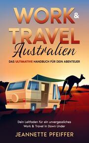 Work & Travel Australien: Das ultimative Handbuch für dein Abenteuer - Dein Leitfaden für ein unvergessliches Work & Travel in Down Under